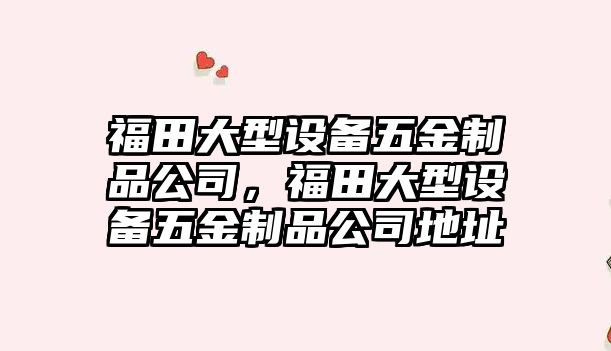 福田大型設備五金制品公司，福田大型設備五金制品公司地址
