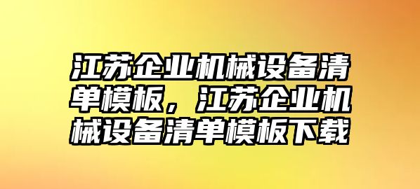 江蘇企業(yè)機械設備清單模板，江蘇企業(yè)機械設備清單模板下載