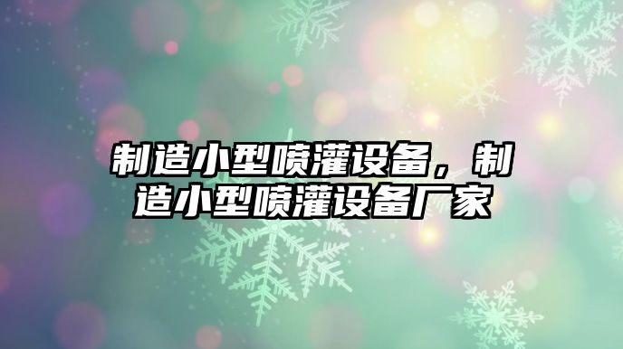制造小型噴灌設備，制造小型噴灌設備廠(chǎng)家