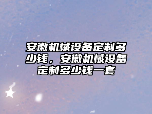安徽機械設備定制多少錢(qián)，安徽機械設備定制多少錢(qián)一套