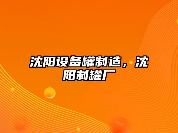 沈陽(yáng)設備罐制造，沈陽(yáng)制罐廠(chǎng)