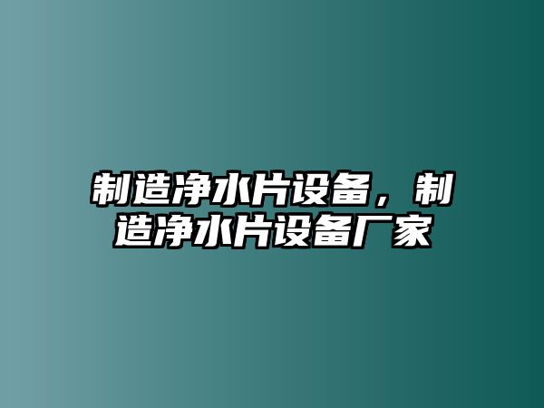 制造凈水片設備，制造凈水片設備廠(chǎng)家