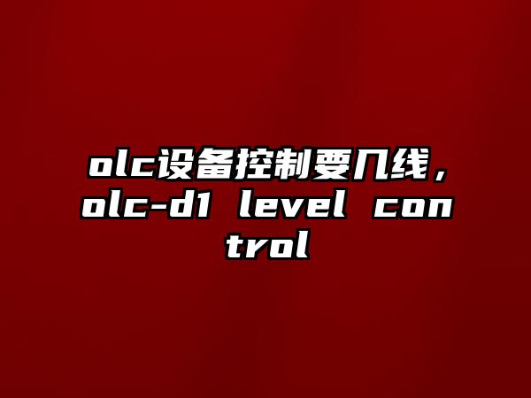 olc設備控制要幾線(xiàn)，olc-d1 level control