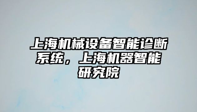上海機械設備智能診斷系統，上海機器智能研究院