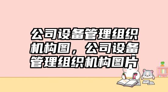 公司設備管理組織機構圖，公司設備管理組織機構圖片