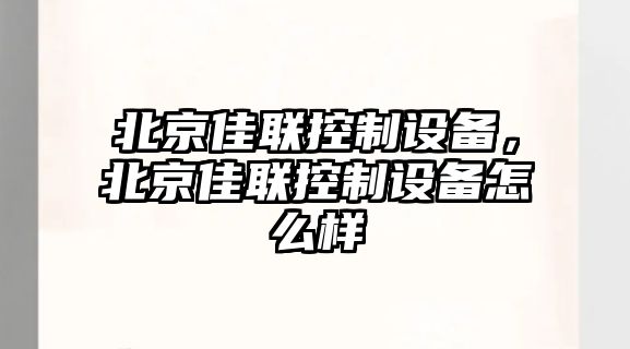 北京佳聯(lián)控制設備，北京佳聯(lián)控制設備怎么樣