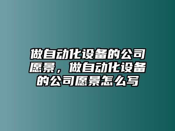 做自動(dòng)化設備的公司愿景，做自動(dòng)化設備的公司愿景怎么寫(xiě)