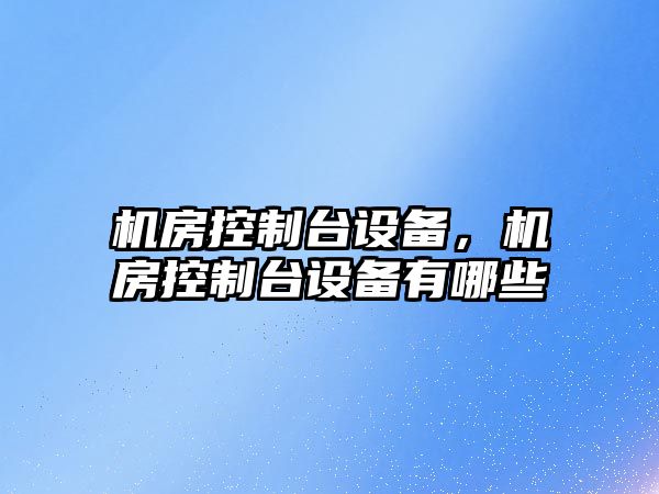 機房控制臺設備，機房控制臺設備有哪些
