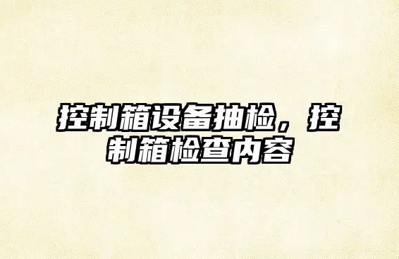 控制箱設備抽檢，控制箱檢查內容