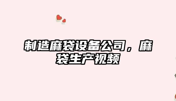 制造麻袋設備公司，麻袋生產(chǎn)視頻