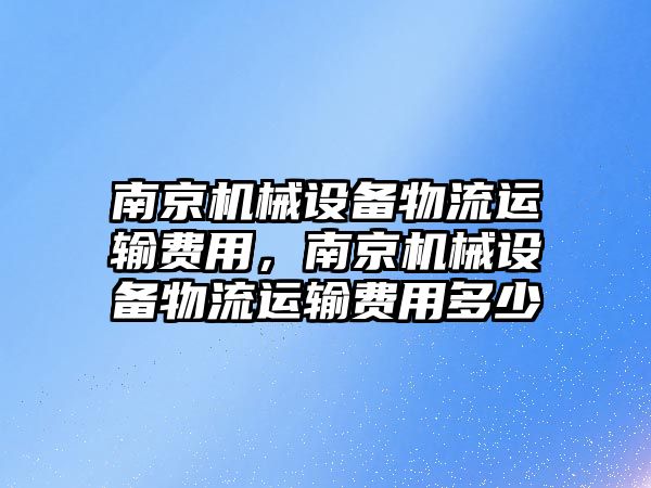 南京機械設備物流運輸費用，南京機械設備物流運輸費用多少