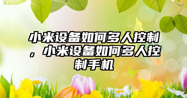 小米設備如何多人控制，小米設備如何多人控制手機