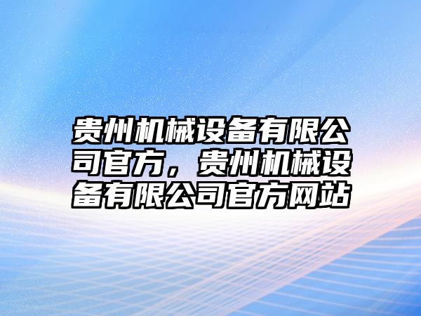 貴州機械設備有限公司官方，貴州機械設備有限公司官方網(wǎng)站