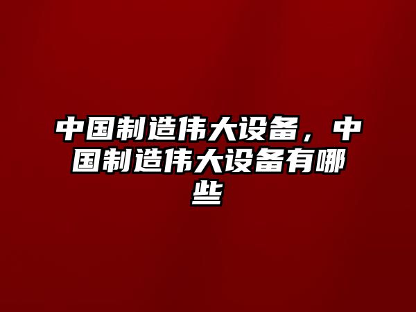 中國制造偉大設備，中國制造偉大設備有哪些