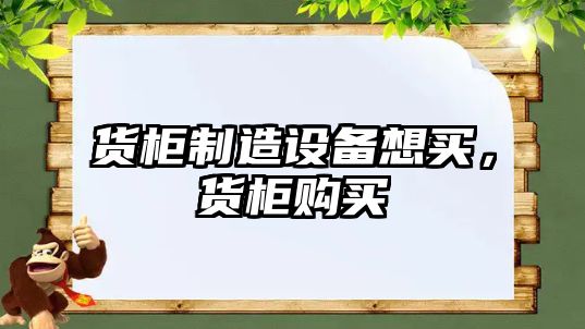 貨柜制造設備想買(mǎi)，貨柜購買(mǎi)