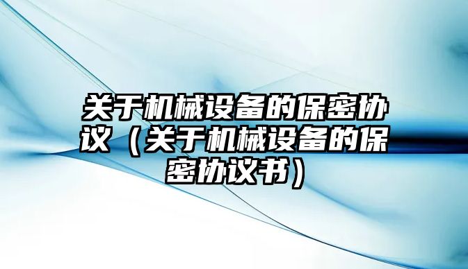 關(guān)于機械設備的保密協(xié)議（關(guān)于機械設備的保密協(xié)議書(shū)）