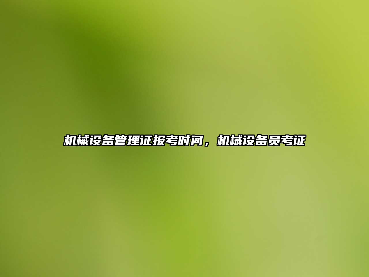 機(jī)械設(shè)備管理證報(bào)考時(shí)間，機(jī)械設(shè)備員考證