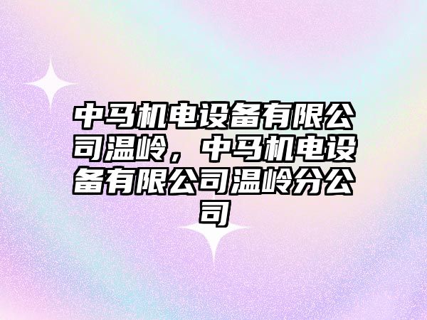 中馬機電設備有限公司溫嶺，中馬機電設備有限公司溫嶺分公司