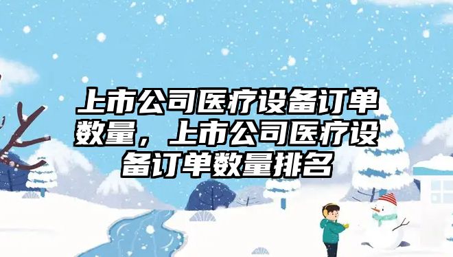 上市公司醫療設備訂單數量，上市公司醫療設備訂單數量排名