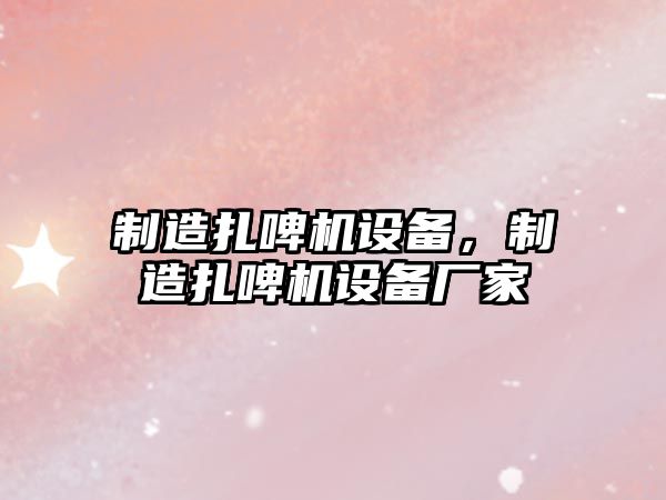 制造扎啤機設備，制造扎啤機設備廠(chǎng)家