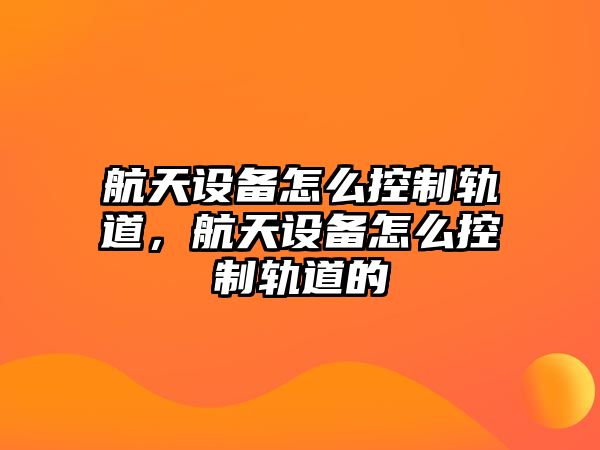 航天設備怎么控制軌道，航天設備怎么控制軌道的