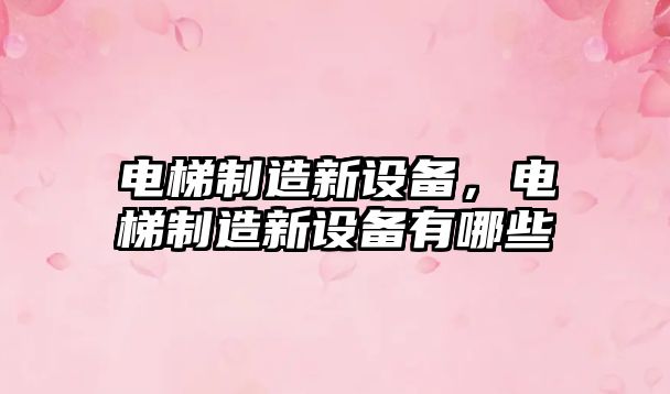 電梯制造新設備，電梯制造新設備有哪些