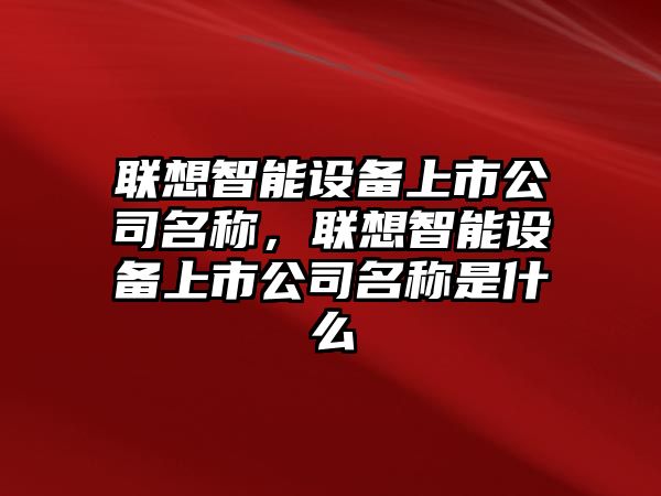 聯(lián)想智能設備上市公司名稱(chēng)，聯(lián)想智能設備上市公司名稱(chēng)是什么