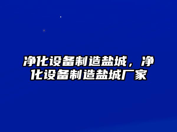 凈化設備制造鹽城，凈化設備制造鹽城廠(chǎng)家