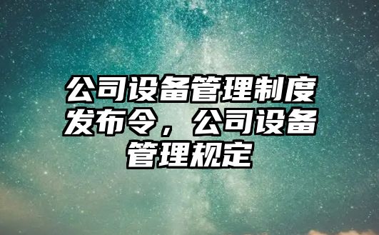 公司設備管理制度發(fā)布令，公司設備管理規定