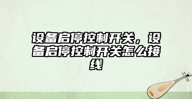 設備啟?？刂崎_(kāi)關(guān)，設備啟?？刂崎_(kāi)關(guān)怎么接線(xiàn)