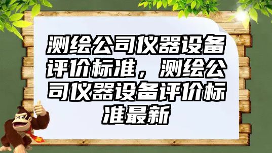 測繪公司儀器設備評價(jià)標準，測繪公司儀器設備評價(jià)標準最新