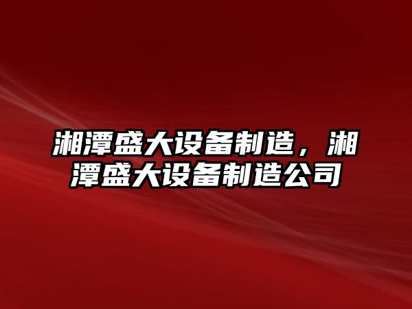 湘潭盛大設備制造，湘潭盛大設備制造公司