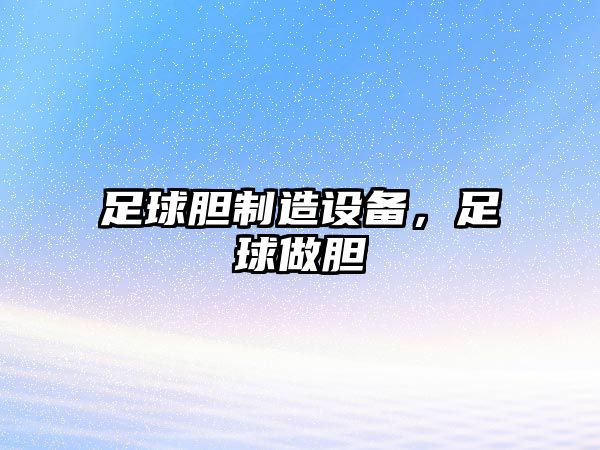 足球膽制造設備，足球做膽
