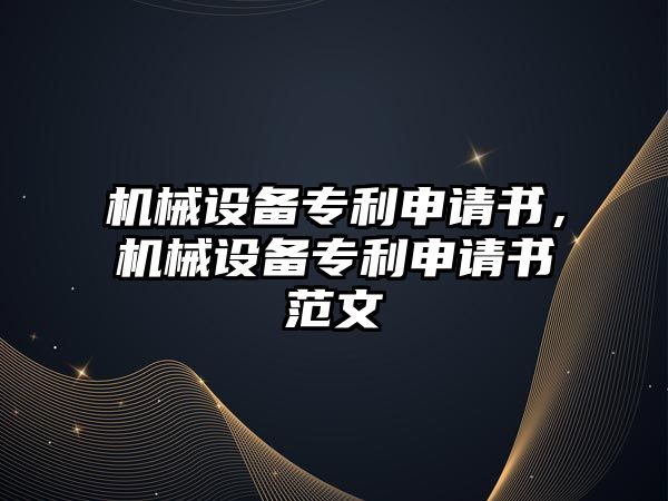 機械設備專(zhuān)利申請書(shū)，機械設備專(zhuān)利申請書(shū)范文