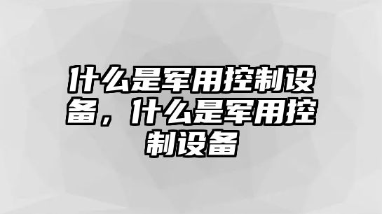 什么是軍用控制設備，什么是軍用控制設備