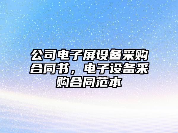 公司電子屏設備采購合同書(shū)，電子設備采購合同范本