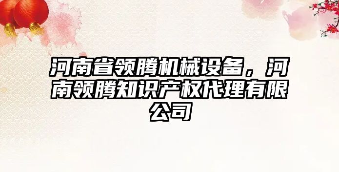 河南省領(lǐng)騰機械設備，河南領(lǐng)騰知識產(chǎn)權代理有限公司