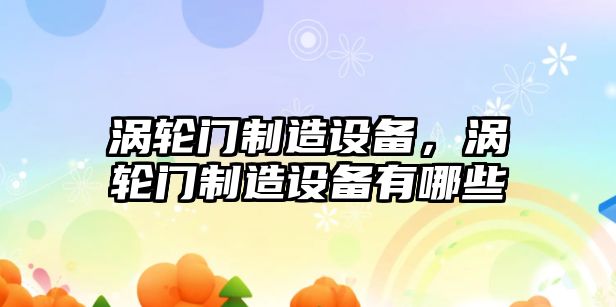 渦輪門(mén)制造設備，渦輪門(mén)制造設備有哪些