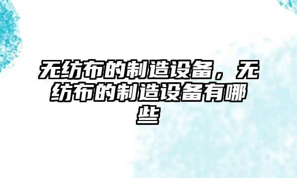 無(wú)紡布的制造設備，無(wú)紡布的制造設備有哪些