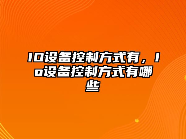 IO設備控制方式有，io設備控制方式有哪些