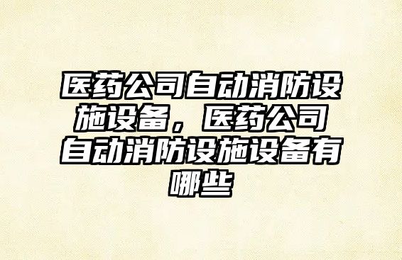 醫藥公司自動(dòng)消防設施設備，醫藥公司自動(dòng)消防設施設備有哪些