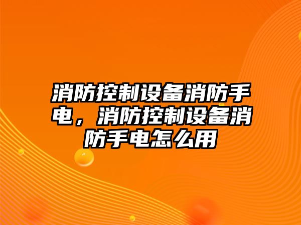 消防控制設備消防手電，消防控制設備消防手電怎么用