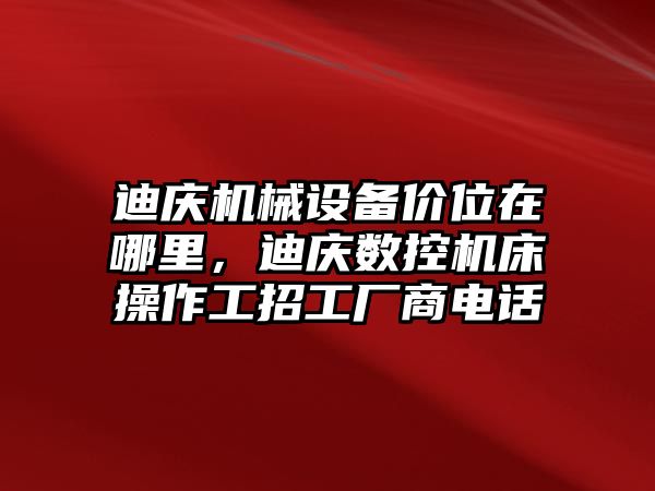 迪慶機械設備價(jià)位在哪里，迪慶數控機床操作工招工廠(chǎng)商電話(huà)