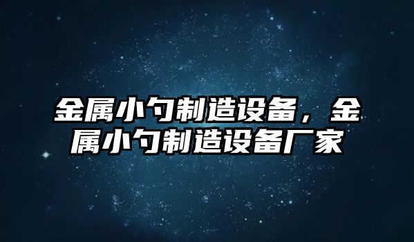 金屬小勺制造設備，金屬小勺制造設備廠(chǎng)家