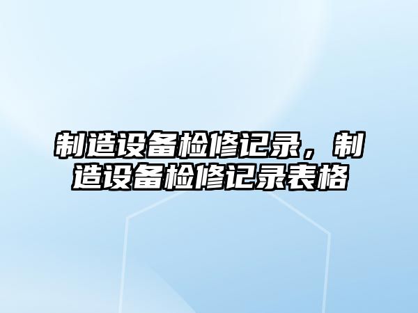 制造設備檢修記錄，制造設備檢修記錄表格