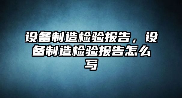 設備制造檢驗報告，設備制造檢驗報告怎么寫(xiě)