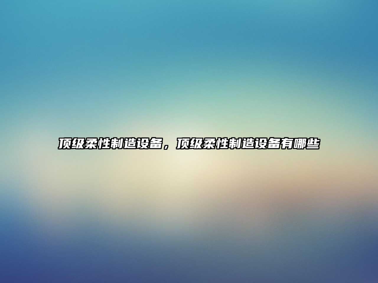 頂級柔性制造設備，頂級柔性制造設備有哪些