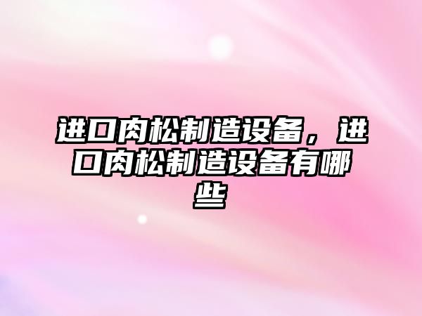 進(jìn)口肉松制造設備，進(jìn)口肉松制造設備有哪些