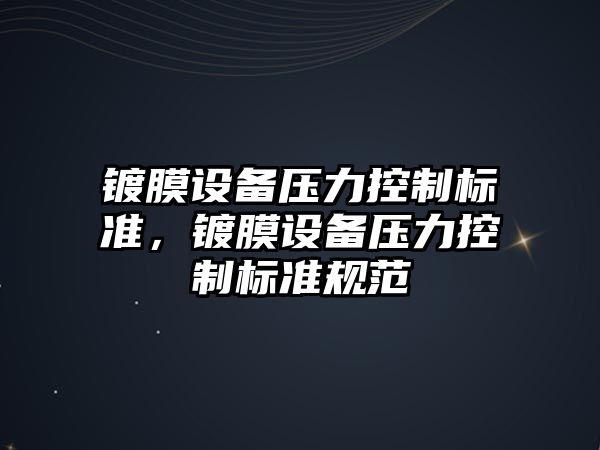 鍍膜設備壓力控制標準，鍍膜設備壓力控制標準規范