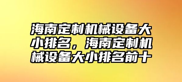 海南定制機械設備大小排名，海南定制機械設備大小排名前十